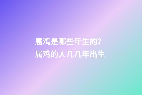 属鸡是哪些年生的？ 属鸡的人几几年出生-第1张-观点-玄机派